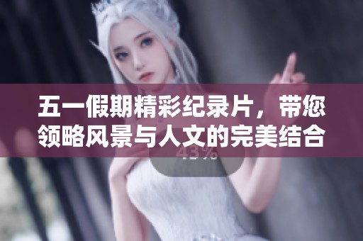 五一假期精彩纪录片，带您领略风景与人文的完美结合