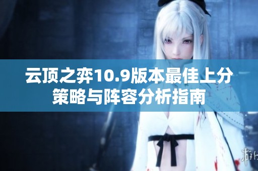 云顶之弈10.9版本最佳上分策略与阵容分析指南