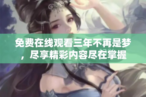 免费在线观看三年不再是梦，尽享精彩内容尽在掌握