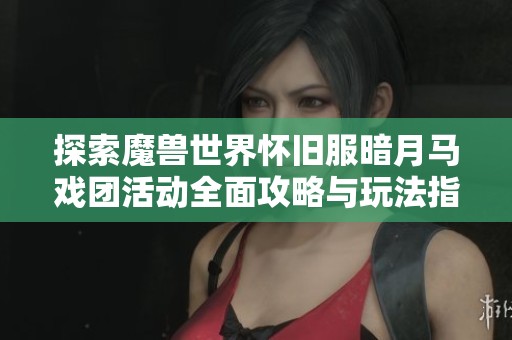 探索魔兽世界怀旧服暗月马戏团活动全面攻略与玩法指南