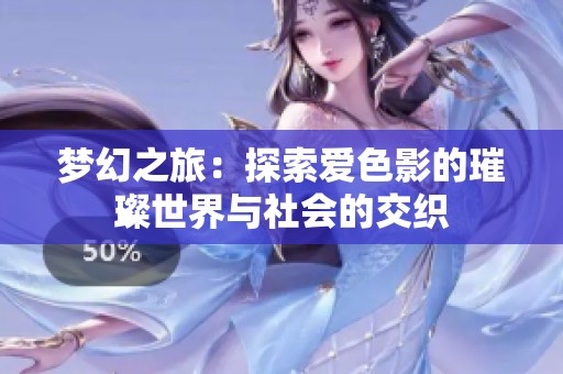 梦幻之旅：探索爱色影的璀璨世界与社会的交织