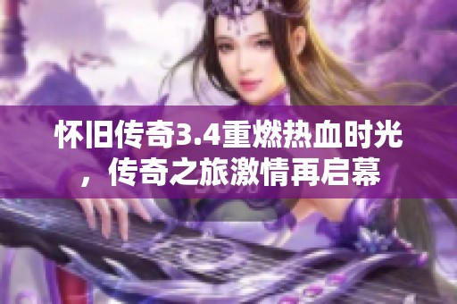 怀旧传奇3.4重燃热血时光，传奇之旅激情再启幕