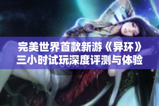 完美世界首款新游《异环》三小时试玩深度评测与体验分享