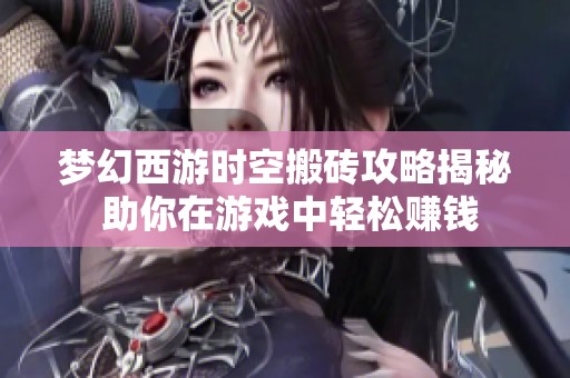 梦幻西游时空搬砖攻略揭秘 助你在游戏中轻松赚钱