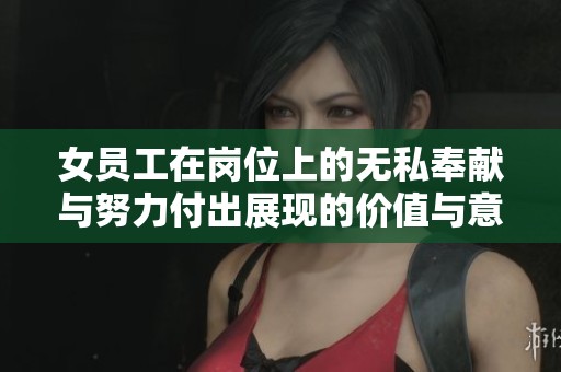 女员工在岗位上的无私奉献与努力付出展现的价值与意义