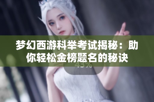 梦幻西游科举考试揭秘：助你轻松金榜题名的秘诀