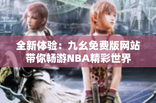 全新体验：九幺免费版网站带你畅游NBA精彩世界