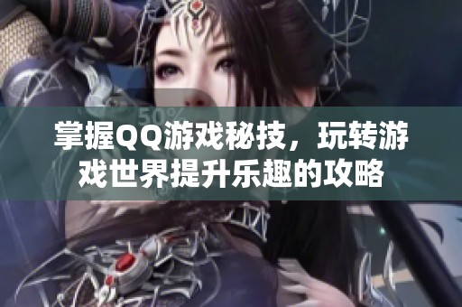 掌握QQ游戏秘技，玩转游戏世界提升乐趣的攻略