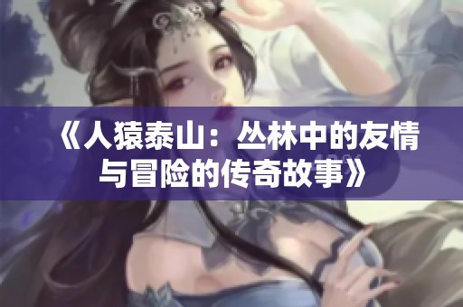 《人猿泰山：丛林中的友情与冒险的传奇故事》
