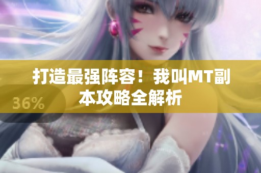 打造最强阵容！我叫MT副本攻略全解析