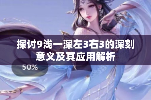 探讨9浅一深左3右3的深刻意义及其应用解析