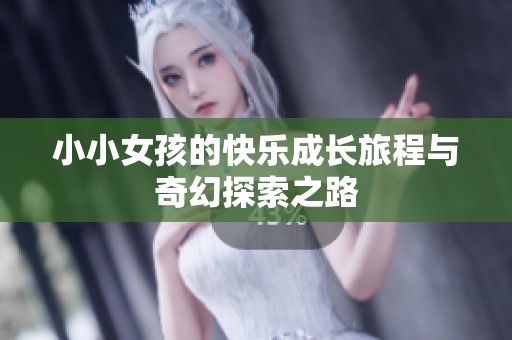 小小女孩的快乐成长旅程与奇幻探索之路