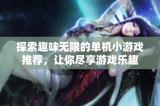 探索趣味无限的单机小游戏推荐，让你尽享游戏乐趣