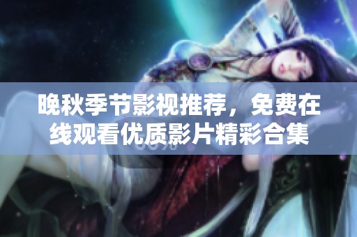 晚秋季节影视推荐，免费在线观看优质影片精彩合集