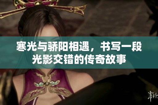 寒光与骄阳相遇，书写一段光影交错的传奇故事