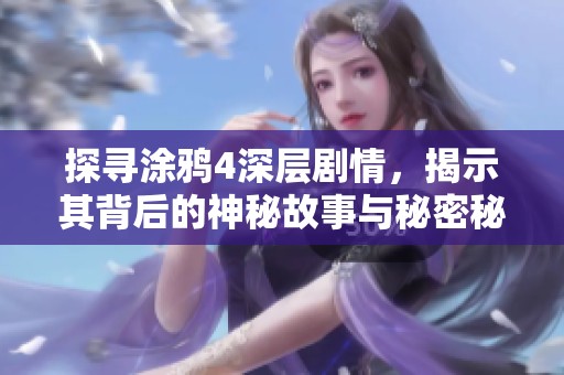 探寻涂鸦4深层剧情，揭示其背后的神秘故事与秘密秘密