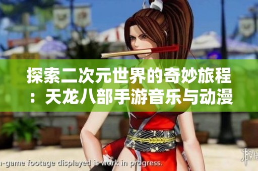 探索二次元世界的奇妙旅程：天龙八部手游音乐与动漫的完美融合
