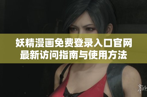 妖精漫画免费登录入口官网最新访问指南与使用方法