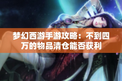 梦幻西游手游攻略：不到四万的物品清仓能否获利