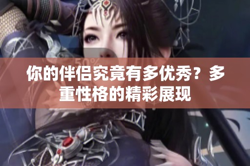 你的伴侣究竟有多优秀？多重性格的精彩展现