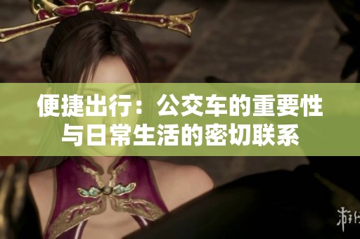 便捷出行：公交车的重要性与日常生活的密切联系