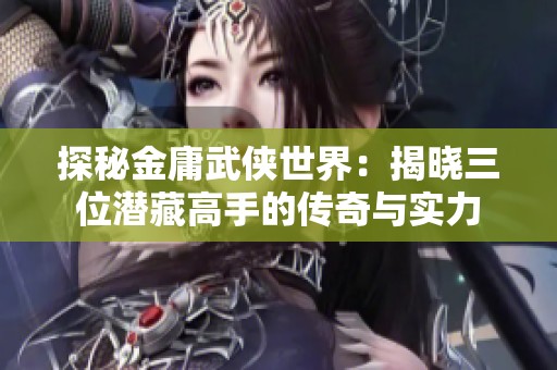 探秘金庸武侠世界：揭晓三位潜藏高手的传奇与实力