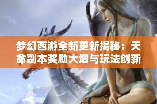 梦幻西游全新更新揭秘：天命副本奖励大增与玩法创新详解