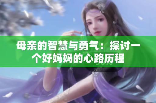 母亲的智慧与勇气：探讨一个好妈妈的心路历程