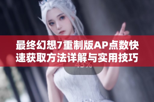 最终幻想7重制版AP点数快速获取方法详解与实用技巧分享