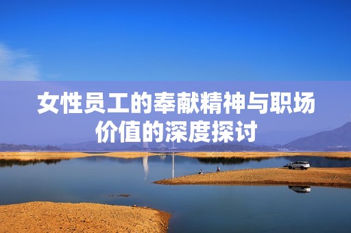 女性员工的奉献精神与职场价值的深度探讨