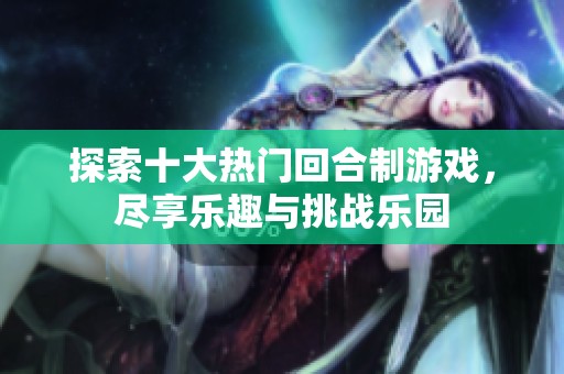 探索十大热门回合制游戏，尽享乐趣与挑战乐园