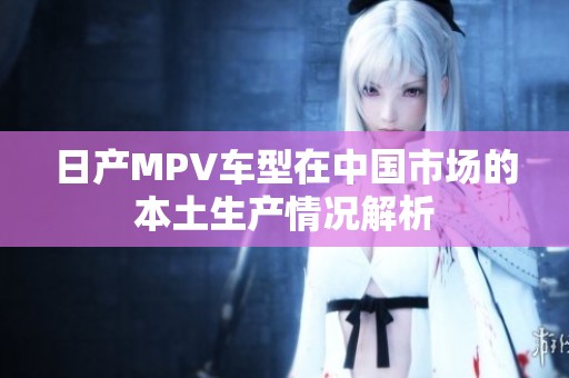 日产MPV车型在中国市场的本土生产情况解析