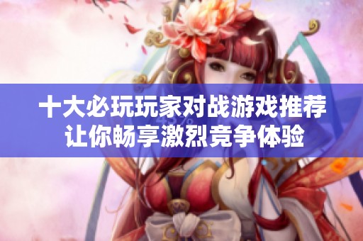十大必玩玩家对战游戏推荐 让你畅享激烈竞争体验