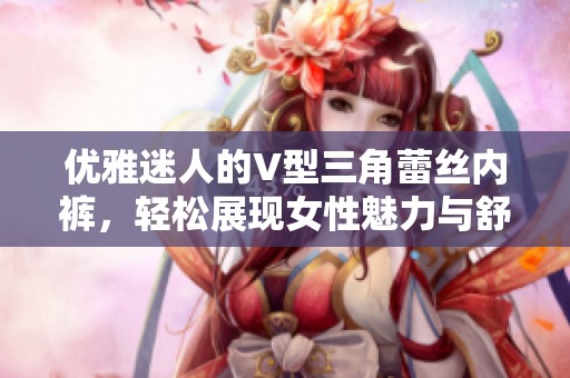 优雅迷人的V型三角蕾丝内裤，轻松展现女性魅力与舒适感