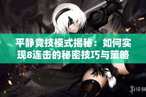 平静竞技模式揭秘：如何实现8连击的秘密技巧与策略
