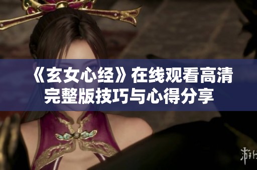 《玄女心经》在线观看高清完整版技巧与心得分享