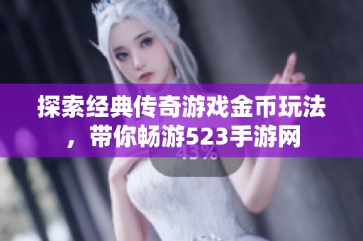 探索经典传奇游戏金币玩法，带你畅游523手游网