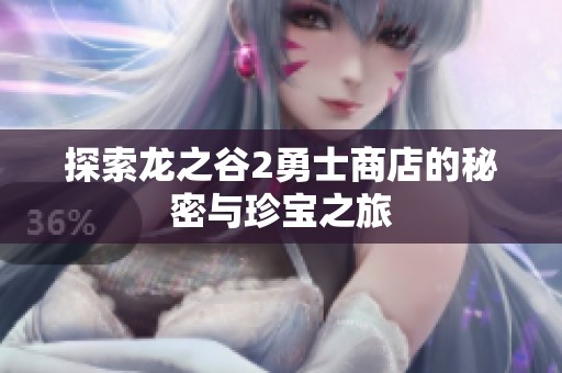 探索龙之谷2勇士商店的秘密与珍宝之旅