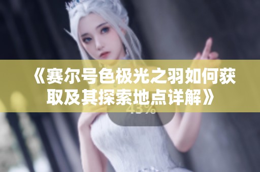 《赛尔号色极光之羽如何获取及其探索地点详解》