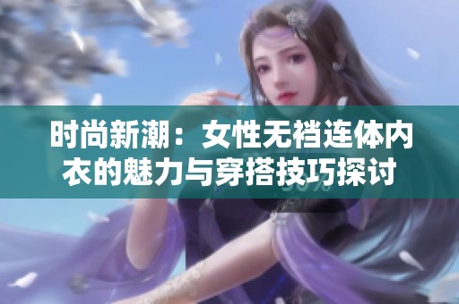 时尚新潮：女性无裆连体内衣的魅力与穿搭技巧探讨