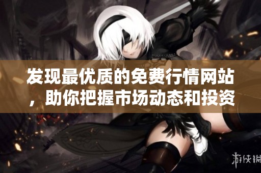 发现最优质的免费行情网站，助你把握市场动态和投资机会
