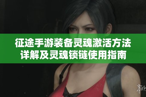征途手游装备灵魂激活方法详解及灵魂锁链使用指南