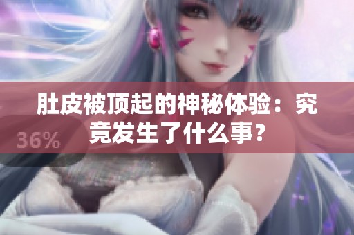 肚皮被顶起的神秘体验：究竟发生了什么事？