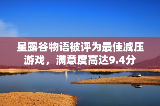 星露谷物语被评为最佳减压游戏，满意度高达9.4分