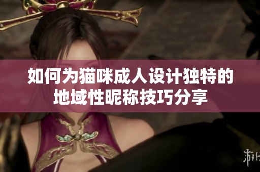 如何为猫咪成人设计独特的地域性昵称技巧分享