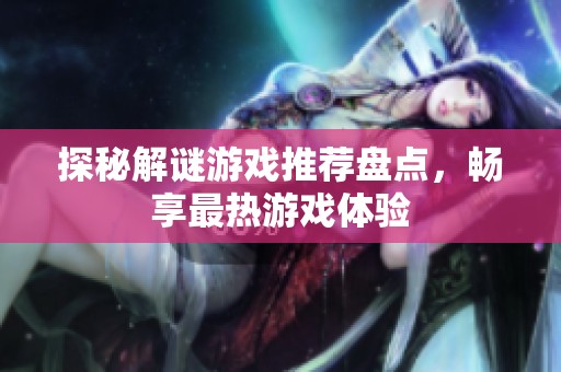 探秘解谜游戏推荐盘点，畅享最热游戏体验