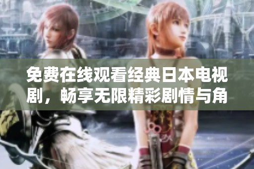 免费在线观看经典日本电视剧，畅享无限精彩剧情与角色发展