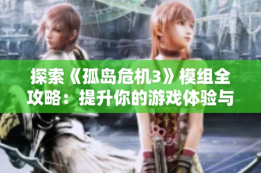 探索《孤岛危机3》模组全攻略：提升你的游戏体验与玩法技巧