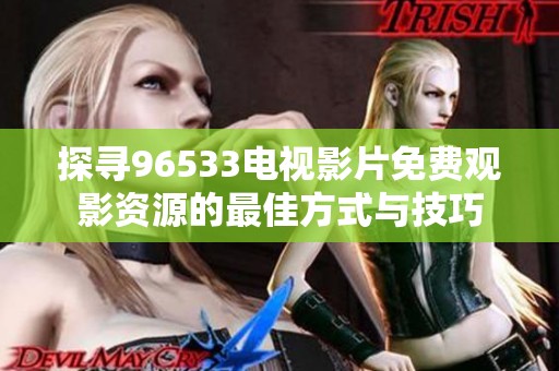 探寻96533电视影片免费观影资源的最佳方式与技巧