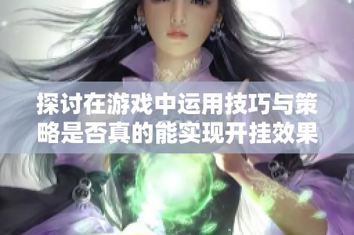 探讨在游戏中运用技巧与策略是否真的能实现开挂效果